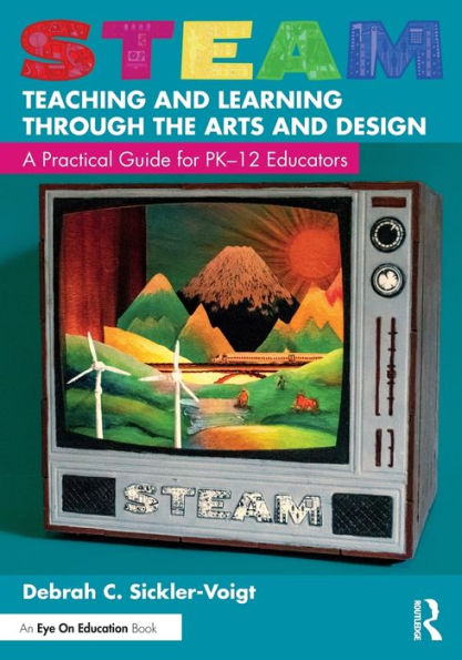 STEAM Teaching and Learning Through the Arts Design: A Practical Guide for PK-12 Educators