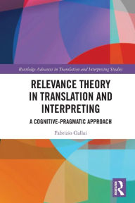 Title: Relevance Theory in Translation and Interpreting: A Cognitive-Pragmatic Approach, Author: Fabrizio Gallai