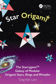 Title: Star Origami: The StarrygamiT Galaxy of Modular Origami Stars, Rings and Wreaths, Author: Tung Ken Lam