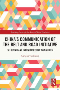 Title: China's Communication of the Belt and Road Initiative: Silk Road and Infrastructure Narratives, Author: Carolijn van Noort