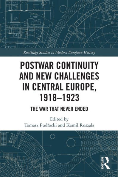 Postwar Continuity and New Challenges Central Europe, 1918-1923: The War That Never Ended