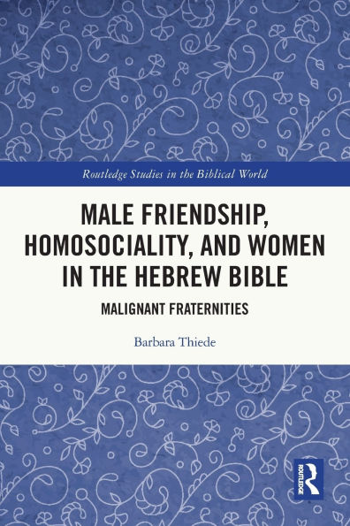 Male Friendship, Homosociality, and Women the Hebrew Bible: Malignant Fraternities