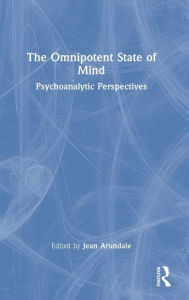 Title: The Omnipotent State of Mind: Psychoanalytic Perspectives, Author: Jean Arundale