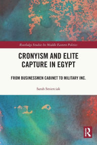 Title: Cronyism and Elite Capture in Egypt: From Businessmen Cabinet to Military Inc., Author: Sarah Smierciak