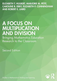 Title: A Focus on Multiplication and Division: Bringing Mathematics Education Research to the Classroom, Author: Elizabeth T. Hulbert