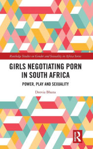 Title: Girls Negotiating Porn in South Africa: Power, Play and Sexuality, Author: Deevia Bhana