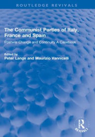 Title: The Communist Parties of Italy, France and Spain: Postwar Change and Continuity A Casebook, Author: Peter Lange