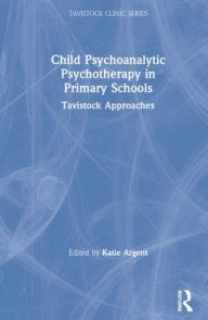Title: Child Psychoanalytic Psychotherapy in Primary Schools: Tavistock Approaches, Author: Katie Argent