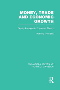 Title: Money, Trade and Economic Growth: Survey Lectures in Economic Theory, Author: Harry Johnson