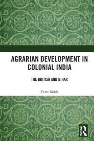 Title: Agrarian Development in Colonial India: The British and Bihar, Author: Peter Robb