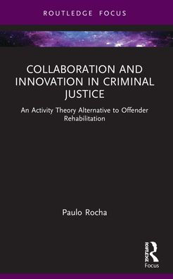 Collaboration and Innovation Criminal Justice: An Activity Theory Alternative to Offender Rehabilitation