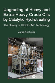 Title: Upgrading of Heavy and Extra-Heavy Crude Oils by Catalytic Hydrotreating: The History of HIDRO-IMP Technology, Author: Jorge Ancheyta