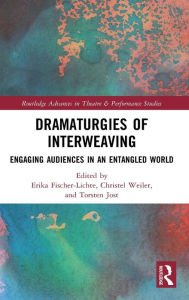 Title: Dramaturgies of Interweaving: Engaging Audiences in an Entangled World, Author: Erika Fischer-Lichte
