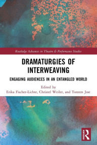Title: Dramaturgies of Interweaving: Engaging Audiences in an Entangled World, Author: Erika Fischer-Lichte