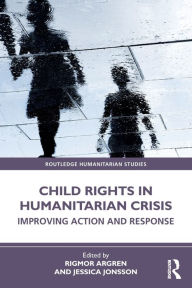 Title: Child Rights in Humanitarian Crisis: Improving Action and Response, Author: Rigmor Argren