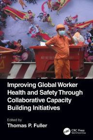 Title: Improving Global Worker Health and Safety Through Collaborative Capacity Building Initiatives, Author: Thomas P. Fuller