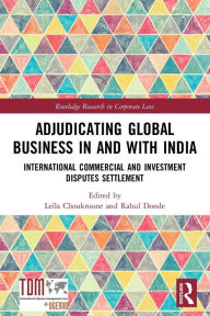 Title: Adjudicating Global Business in and with India: International Commercial and Investment Disputes Settlement, Author: Leïla Choukroune