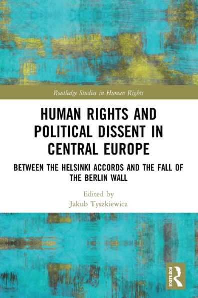 Human Rights and Political Dissent Central Europe: Between the Helsinki Accords Fall of Berlin Wall