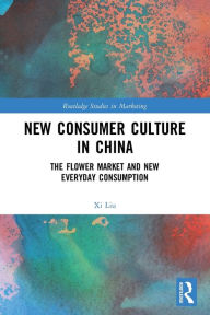 Title: New Consumer Culture in China: The Flower Market and New Everyday Consumption, Author: Xi Liu