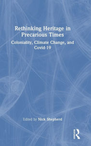 Title: Rethinking Heritage in Precarious Times: Coloniality, Climate Change, and Covid-19, Author: Nick Shepherd