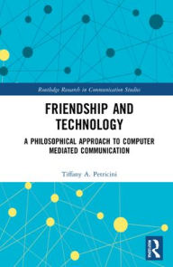 Title: Friendship and Technology: A Philosophical Approach to Computer Mediated Communication, Author: Tiffany A. Petricini