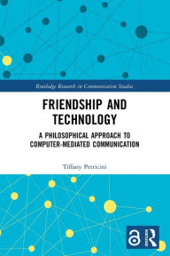 Title: Friendship and Technology: A Philosophical Approach to Computer Mediated Communication, Author: Tiffany A. Petricini