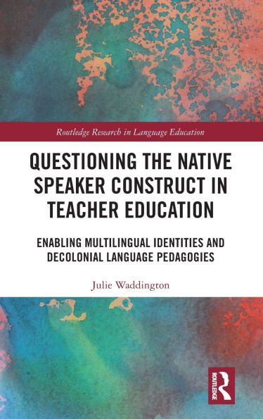 Questioning the Native Speaker Construct Teacher Education: Enabling Multilingual Identities and Decolonial Language Pedagogies