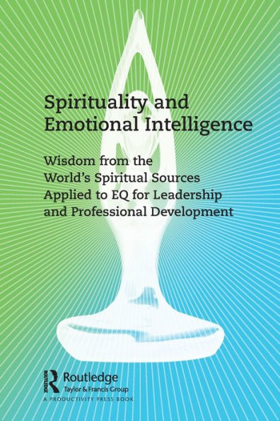 Spirituality and Emotional Intelligence: Wisdom from the World's Spiritual Sources Applied to EQ for Leadership Professional Development