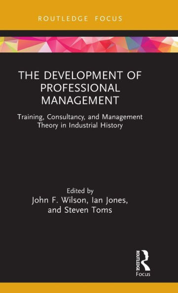 The Development of Professional Management: Training, Consultancy, and Management Theory Industrial History