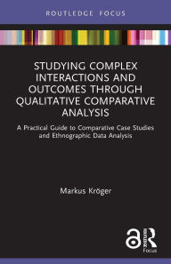 Title: Studying Complex Interactions and Outcomes Through Qualitative Comparative Analysis: A Practical Guide to Comparative Case Studies and Ethnographic Data Analysis, Author: Markus Kröger