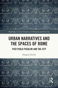 Title: Urban Narratives and the Spaces of Rome: Pier Paolo Pasolini and the City, Author: Gregory Smith