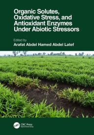 Title: Organic Solutes, Oxidative Stress, and Antioxidant Enzymes Under Abiotic Stressors, Author: Arafat Abdel Hamed Abdel Latef