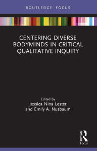 Title: Centering Diverse Bodyminds in Critical Qualitative Inquiry, Author: Jessica Nina Lester