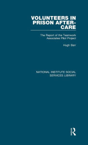 Title: Volunteers in Prison After-Care: The Report of the Teamwork Associates Pilot Project, Author: Hugh Barr