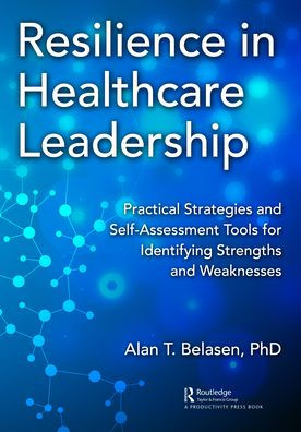 Resilience Healthcare Leadership: Practical Strategies and Self-Assessment Tools for Identifying Strengths Weaknesses