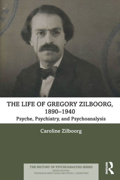 The Life of Gregory Zilboorg, 1890-1940: Psyche, Psychiatry, and Psychoanalysis