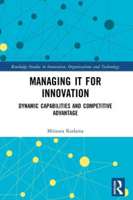 Title: Managing IT for Innovation: Dynamic Capabilities and Competitive Advantage, Author: Mitsuru Kodama