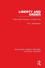 Title: Liberty and Order: Public Order Policing in a Capital City, Author: P.A.J. Waddington