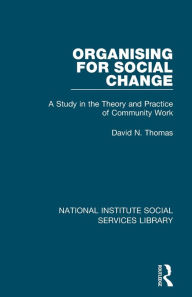 Title: Organising for Social Change: A Study in the Theory and Practice of Community Work, Author: David N. Thomas