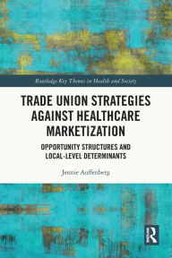 Title: Trade Union Strategies against Healthcare Marketization: Opportunity Structures and Local-Level Determinants, Author: Jennie Auffenberg