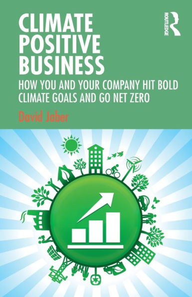 Climate Positive Business: How You and Your Company Hit Bold Climate Goals and Go Net Zero