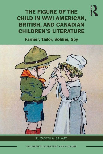 the Figure of Child WWI American, British, and Canadian Children's Literature: Farmer, Tailor, Soldier, Spy