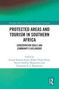 Title: Protected Areas and Tourism in Southern Africa: Conservation Goals and Community Livelihoods, Author: Lesego Senyana Stone