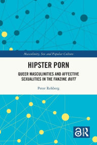 Title: Hipster Porn: Queer Masculinities and Affective Sexualities in the Fanzine Butt, Author: Peter Rehberg