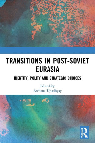 Transitions Post-Soviet Eurasia: Identity, Polity and Strategic Choices