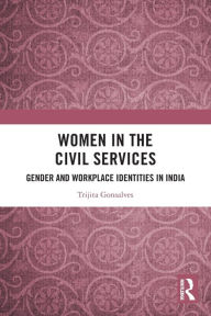 Title: Women in the Civil Services: Gender and Workplace Identities in India, Author: Trijita Gonsalves