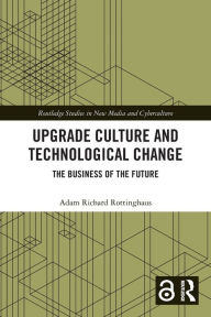 Title: Upgrade Culture and Technological Change: The Business of the Future, Author: Adam Richard Rottinghaus