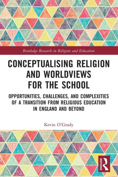 Conceptualising Religion and Worldviews for the School: Opportunities, Challenges, Complexities of a Transition from Religious Education England Beyond