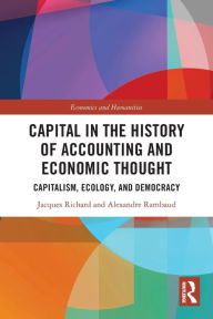 Title: Capital in the History of Accounting and Economic Thought: Capitalism, Ecology and Democracy, Author: Jacques Richard