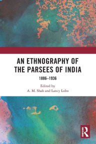 Title: An Ethnography of the Parsees of India: 1886-1936, Author: A. M. Shah